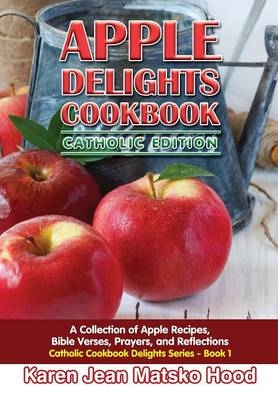 Apple Delights Cookbook, Catholic Edition - Karen Jean Matsko Hood