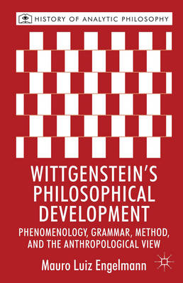 Wittgenstein's Philosophical Development: Phenomenology, Grammar, Method, and the Anthropological View - Mauro Luiz Engelmann