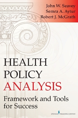 Health Policy Analysis - John W. Seavey, Semra A. Aytur, Robert J. McGrath