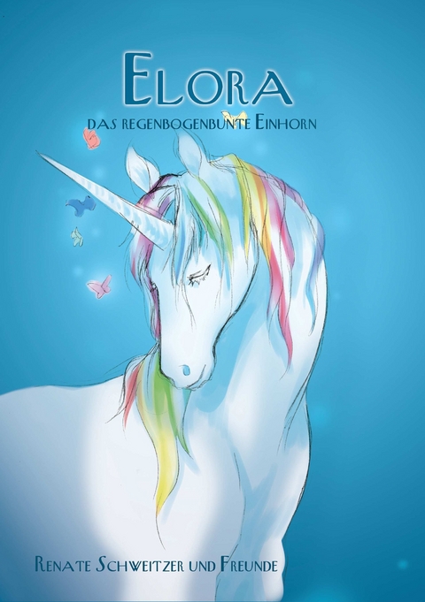 Elora, das regenbogenbunte Einhorn - Renate Schweitzer, und Freunde