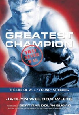 The Greatest Champion that Never Was: The Life of W. L. “Young” Stribling - Jaclyn Weldon White