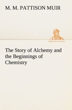 The Story of Alchemy and the Beginnings of Chemistry - M. M. Pattison Muir