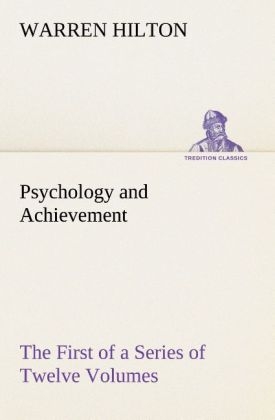 Psychology and Achievement Being the First of a Series of Twelve Volumes on the Applications of Psychology to the Problems of Personal and Business Efficiency - Warren Hilton