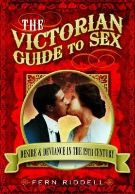 Victorian Guide to Sex: Desire and Deviance in the 19th Century - Fern Riddell