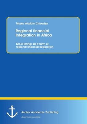 Regional financial Integration in Africa: Cross-listings as a form of regional financial integration - Moses Wisdom Chisadza