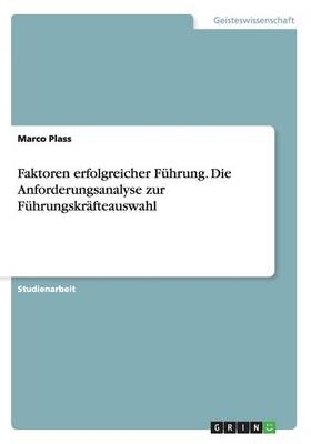 Faktoren erfolgreicher FÃ¼hrung. Die Anforderungsanalyse zur FÃ¼hrungskrÃ¤fteauswahl - Marco Plass