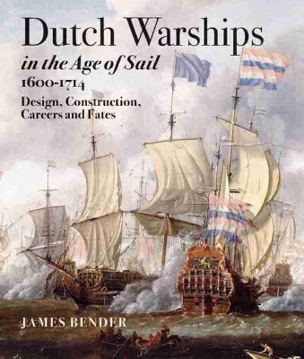 Dutch Warships in the Age of Sail 1600-1714 - James Bender