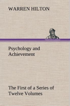 Psychology and Achievement Being the First of a Series of Twelve Volumes on the Applications of Psychology to the Problems of Personal and Business Efficiency - Warren Hilton