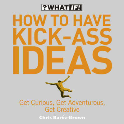 How to Have Kick-Ass Ideas - Chris Barez-Brown