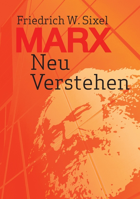 Marx Neu Verstehen -  Friedrich W. Sixel