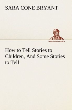 How to Tell Stories to Children, And Some Stories to Tell - Sara Cone Bryant