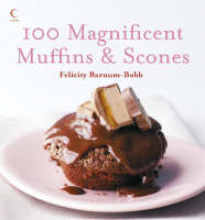 100 Magnificent Muffins and Scones - Felicity Barnum-Bobb