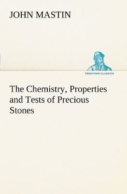 The Chemistry, Properties and Tests of Precious Stones - John Mastin