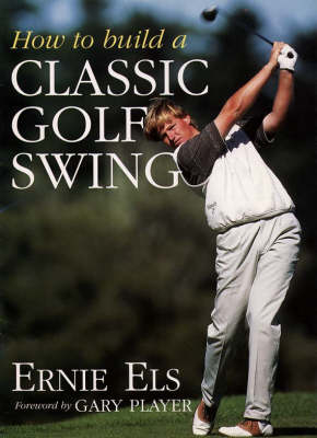 How to Build a Classic Golf Swing - Ernie Els, Steve Newell