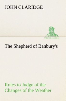 The Shepherd of Banbury's Rules to Judge of the Changes of the Weather, Grounded on Forty Years' Experience - John Claridge
