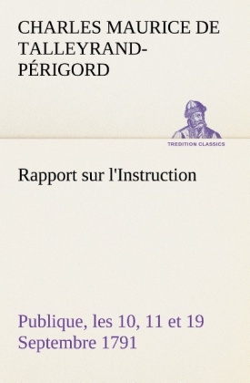 Rapport sur l'Instruction Publique, les 10, 11 et 19 Septembre 1791 fait au nom du Comité de Constitution à l'Assemblée Nationale - Charles Maurice de Talleyrand-Périgord