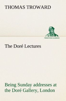 The Doré Lectures being Sunday addresses at the Doré Gallery, London, given in connection with the Higher Thought Centre - Thomas Troward