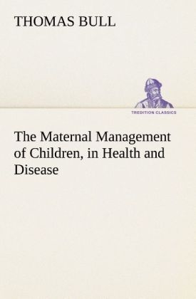 The Maternal Management of Children, in Health and Disease - Thomas Bull