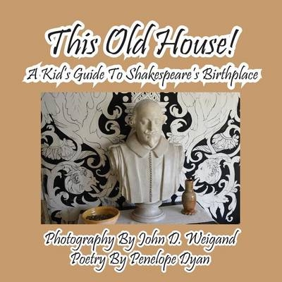 This Old House! a Kid's Guide to Shakespeare's Birthplace - Penelope Dyan