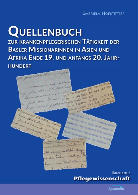 Quellenbuch zur krankenpflegerischen Tätigkeit der Basler Missionarinnen in Asien und Afrika ende 19. und anfangs 20. Jahrhundert - Gabriela Hofstetter