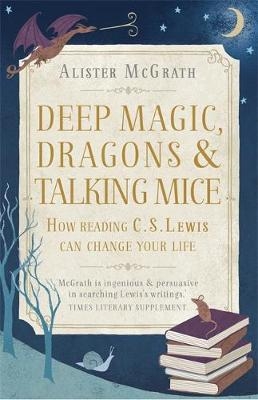 Deep Magic, Dragons and Talking Mice - Alister McGrath