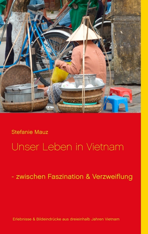 Unser Leben in Vietnam - zwischen Faszination & Verzweiflung -  Stefanie Mauz