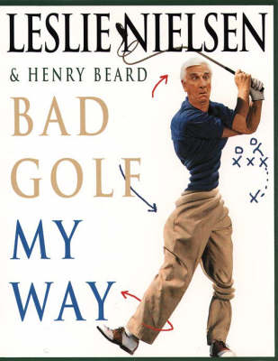 Bad Golf My Way - Leslie Nielsen, Henry Beard, Leslie Nielson