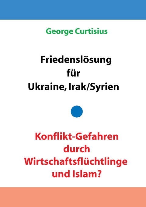 Friedenslösung für Ukraine und Irak/Syrien - Konflikt-Gefahren durch Wirtschaftsflüchtlinge und Islam? - George Curtisius