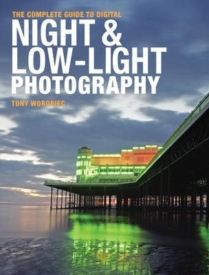 Complete  Digital Guide to Night & Low Light Photography - Tony Worobiec