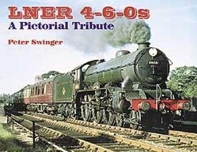 LNER 4-6-0s: A Pictorial Tribute - Peter Swinger