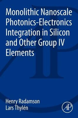Monolithic Nanoscale Photonics-Electronics Integration in Silicon and Other Group IV Elements - Henry Radamson, Lars Thylen