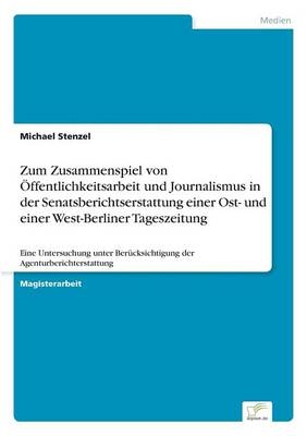 Zum Zusammenspiel von Ãffentlichkeitsarbeit und Journalismus in der Senatsberichtserstattung einer Ost- und einer West-Berliner Tageszeitung - Michael Stenzel