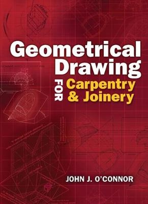 Geometrical Drawing for Carpentry and Joinery - John J. O'Connor