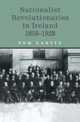 Nationalist Revolutionaries in Ireland 1858-1928 - Tom Garvin