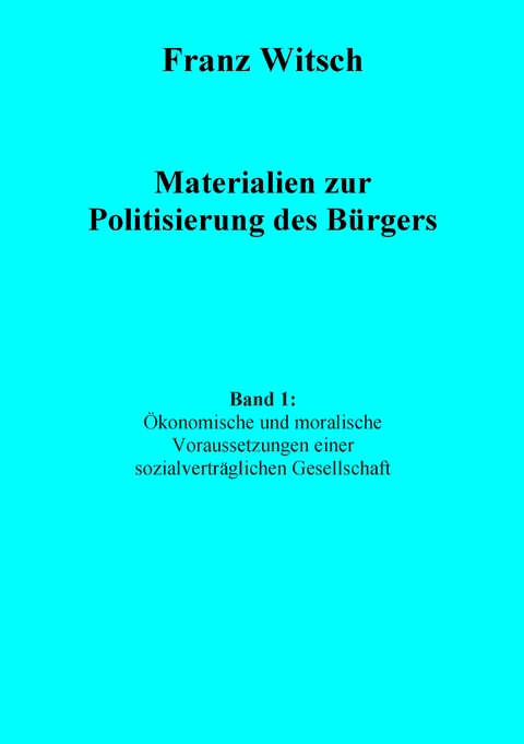 Materialien zur Politisierung des Bürgers, Band 1: Ökonomische und moralische Voraussetzungen einer sozialverträglichen Gesellschaft - Franz Witsch