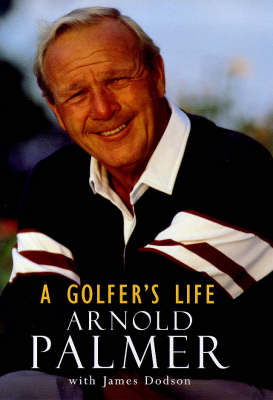 A Golfer's Life - Arnold Palmer, James Dodson