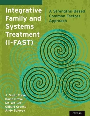 Integrative Family and Systems Treatment (I-FAST) - J. Scott Fraser, David Grove, Mo Yee Lee, Gilbert Greene, Andy Solovey