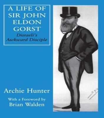 A Life of Sir John Eldon Gorst - Archie Hunter