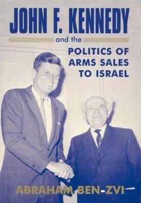 John F. Kennedy and the Politics of Arms Sales to Israel - Abraham Ben-Zvi