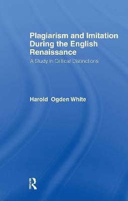 Plagiarism and Imitation During the English Renaissance - Harold Ogden White