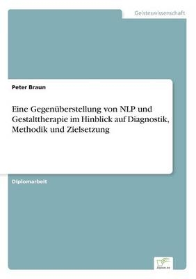 Eine GegenÃ¼berstellung von NLP und Gestalttherapie im Hinblick auf Diagnostik, Methodik und Zielsetzung - Peter Braun