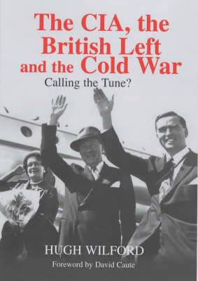 The CIA, The British Left And The Cold War - Hugh Wilford, David Caute