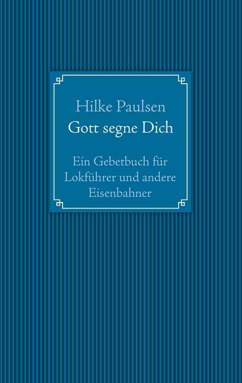 Gott segne Dich. Ein Gebetbuch für Lokführer und andere Eisenbahner -  Hilke Paulsen