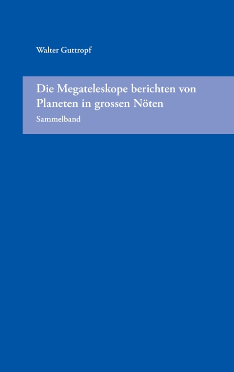 Die Megateleskope berichten von Planeten in grossen Nöten (Sammelband) - Walter Guttropf