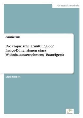 Die empirische Ermittlung der Image-Dimensionen eines Wohnbauunternehmens (BautrÃ¤gers) - JÃ¼rgen Huck