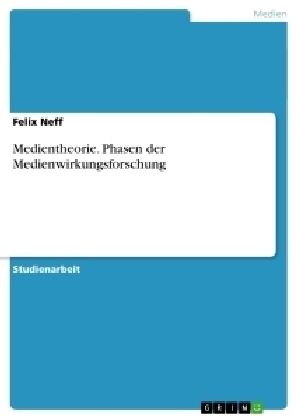 Medientheorie. Phasen der Medienwirkungsforschung - Felix Neff