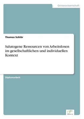 Salutogene Ressourcen von Arbeitslosen im gesellschaftlichen und individuellen Kontext - Thomas SchlÃ¶r