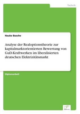 Analyse der Realoptionstheorie zur kapitalmarktorientierten Bewertung von GuD-Kraftwerken im liberalisierten deutschen ElektrizitÃ¤tsmarkt - Hauke Busche