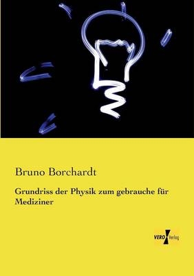 Grundriss der Physik zum gebrauche fÃ¼r Mediziner - Bruno Borchardt