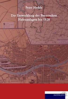 Die Entwicklung der bremischen Hafenanlagen bis 1928 - Peter Hedde